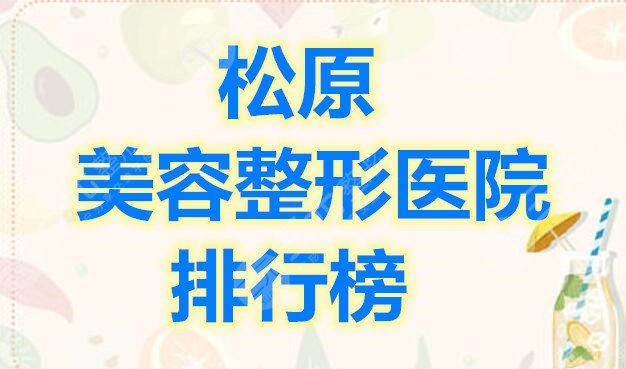 松原美容整形医院排行榜，口碑好实力强的医院都在这儿啦~