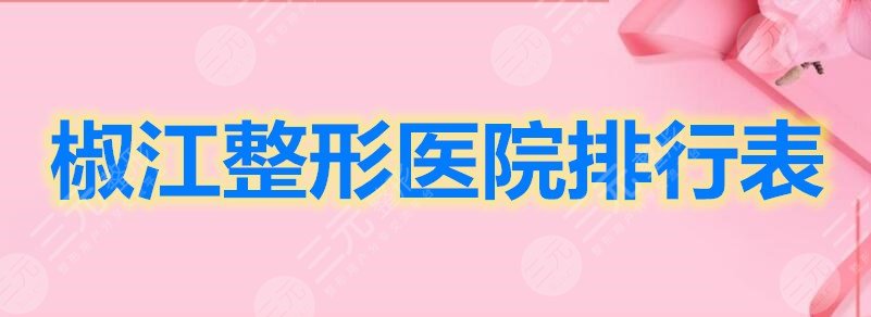 椒江整形医院排行表单，不知道怎么选看这篇就够啦！
