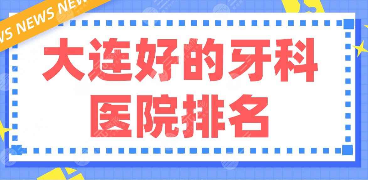 大连好的牙科医院排名|佳美口腔、洁雅口腔、全好口腔等哪家好？