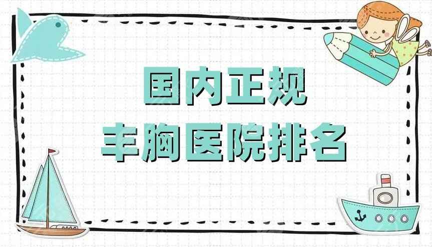 国内正规丰胸医院排名更新，协和、东方和谐、润美玉之光等5家上榜