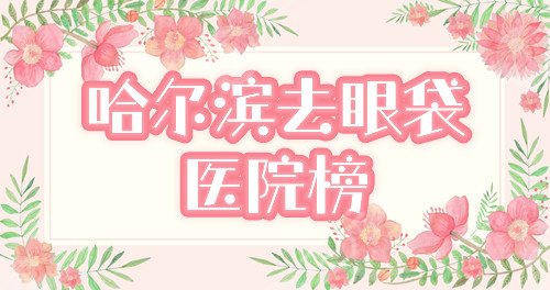 哈尔滨做眼袋哪个医院好，多少钱？排行榜精选双燕等前三，附价格表！
