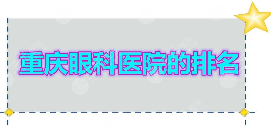 重庆眼科医院的排名2021新榜发布，都是患者投票选出的实力机构！
