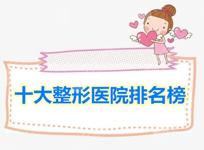 十大整形医院排名榜，top10的好医院任你选，赶紧get起来！