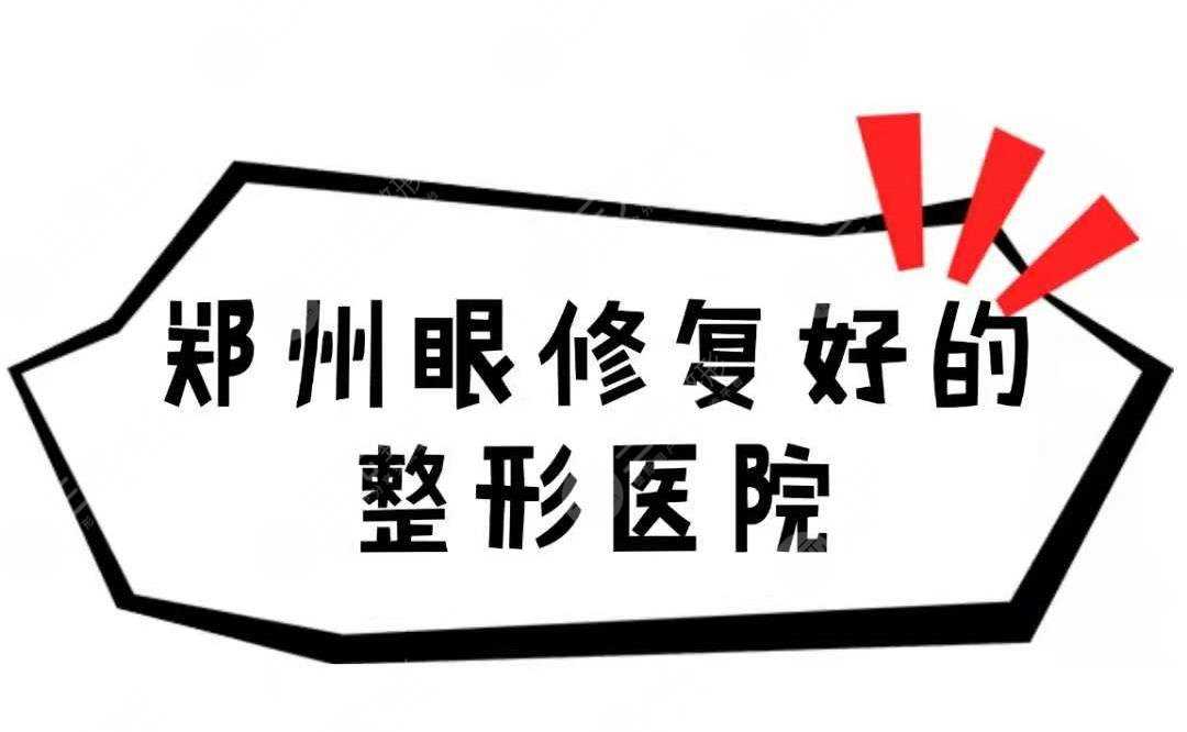 郑州做眼修复好的整形医院清单来袭！看看哪个医院比较好~