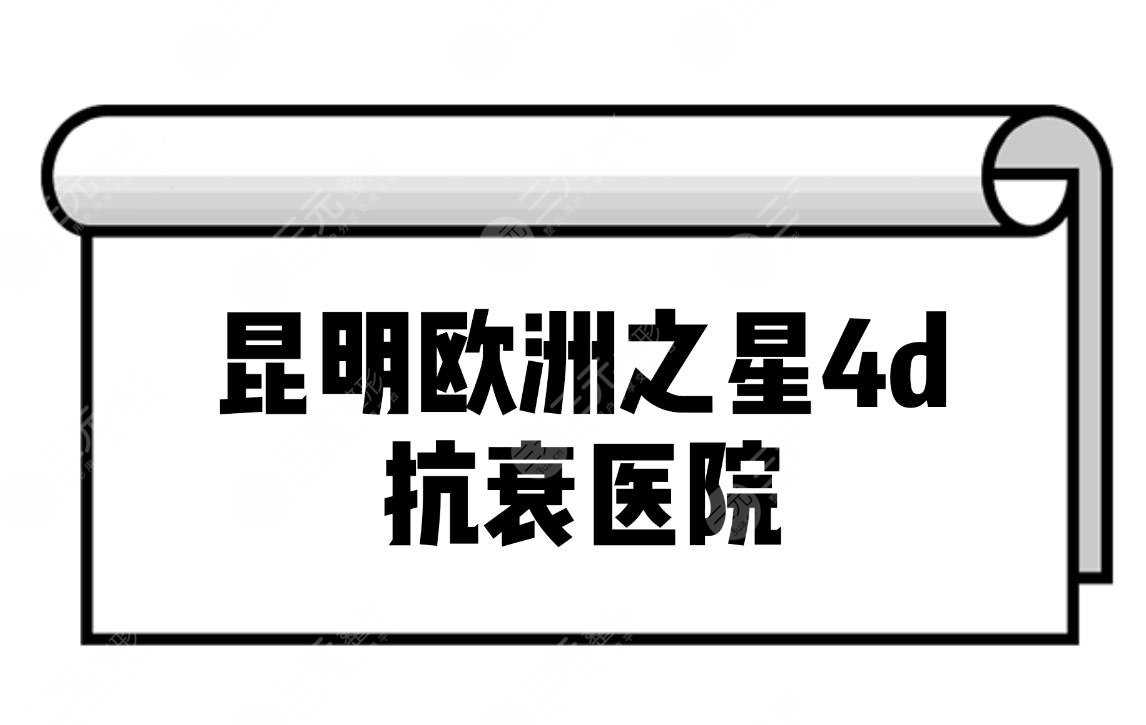 昆明欧洲之星4d抗衰医院|昆明哪家医院可以做欧洲之星