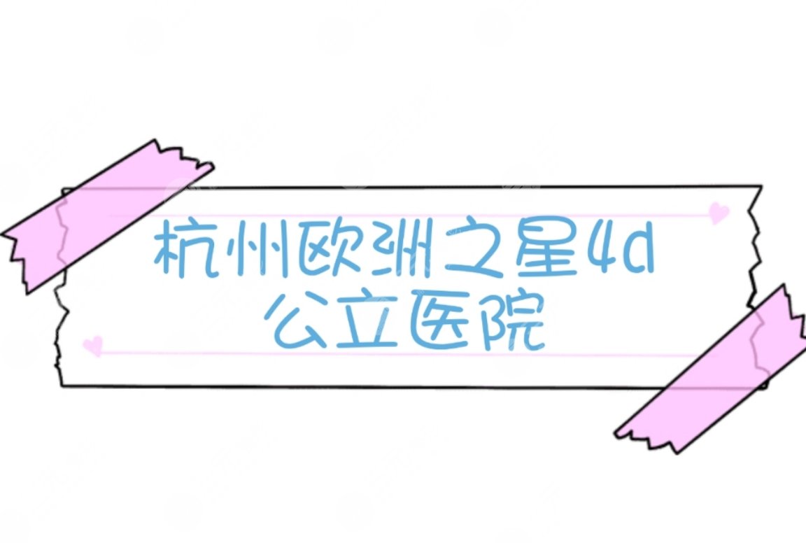 杭州哪家公立医院有欧洲之星4d？3家口碑医院盘点~