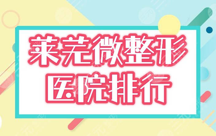 2022年莱芜微整形医院排行榜：市医院、艾美、润美等人气前四！