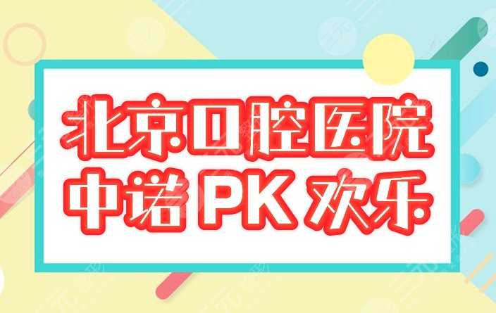 北京中诺和欢乐口腔哪个好？医院实力如何？比较详细点评2大私立牙科！