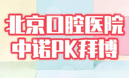 北京中诺和拜博哪个好？医院实力怎么样？京城口腔专科价目表参考！