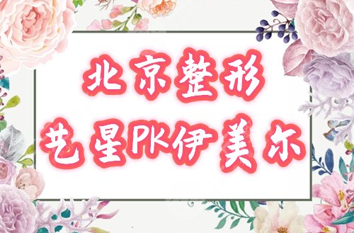 北京艺星和伊美尔哪个好？京城人气整形机构一较高低，口碑点评曝光！