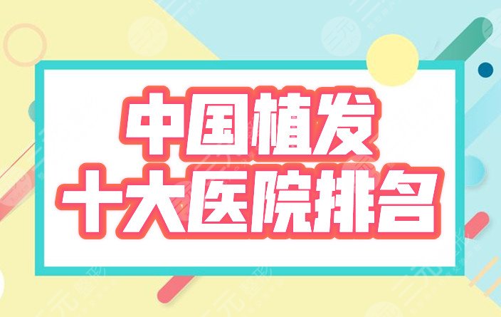 中国哪里植发好？十大医院排名榜公布！大麦、新生、中德等技术点评！