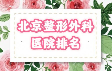 北京整形外科好的医院排名：八大处、协和、北医三院前三资料公布，附地址！