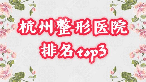 杭州排名前3的整形医院榜单：美莱、格莱美等口碑实力俱佳，网友力荐！