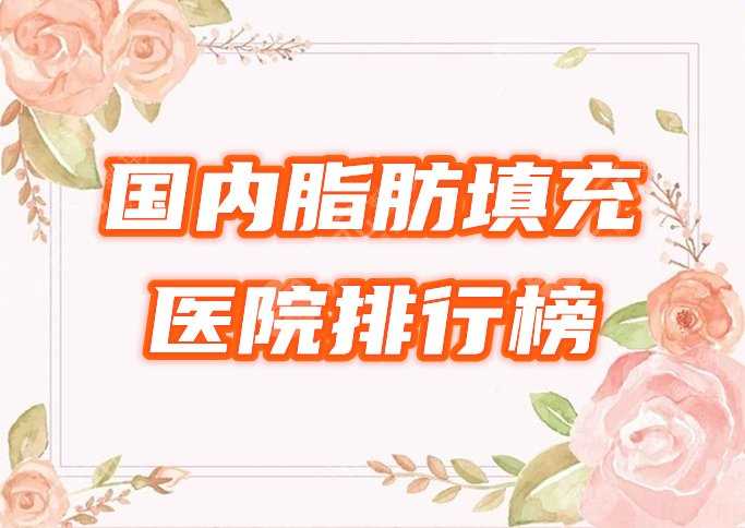 国内做脂肪填充的医院哪个好？排行榜盘点荔医、美莱等5家正规口碑机构！