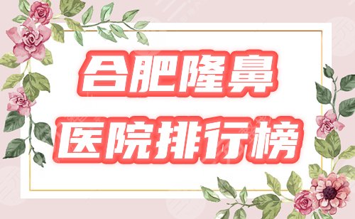 排行榜|合肥隆鼻医院哪家好？华美、壹加壹爆灯！2021美鼻价格表一览！