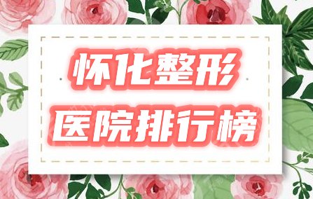 怀化整形医院排行榜|哪家好？美莱、曹家等比拼实力，附2021价格表！