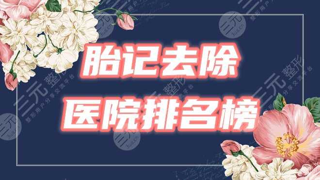 【全国】胎记医院排名榜公布！北京联合丽格、河北省中医等3家预览！