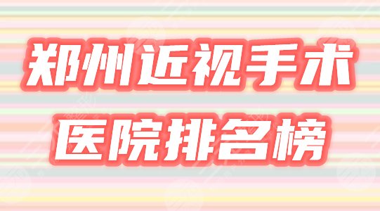 郑州近视眼手术排名榜公布！哪个医院技术好？3家公立必看！