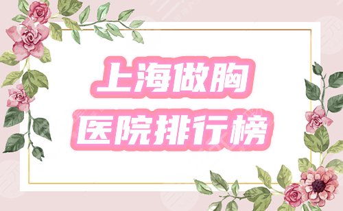 上海做胸哪个医院好？排行榜星选3家，口碑实力过硬，你来鉴定！