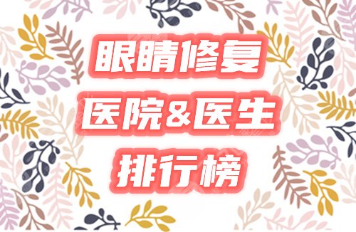 【排行榜】眼睛修复哪家医院好？3家口碑机构&专家排名为你星选！