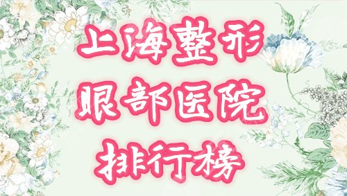 上海整形眼部整形哪家比较好？这4个医院实力+口碑过硬！