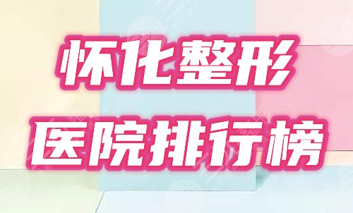 怀化整形医院排行榜重磅发布！2021超人气机构名单一览~