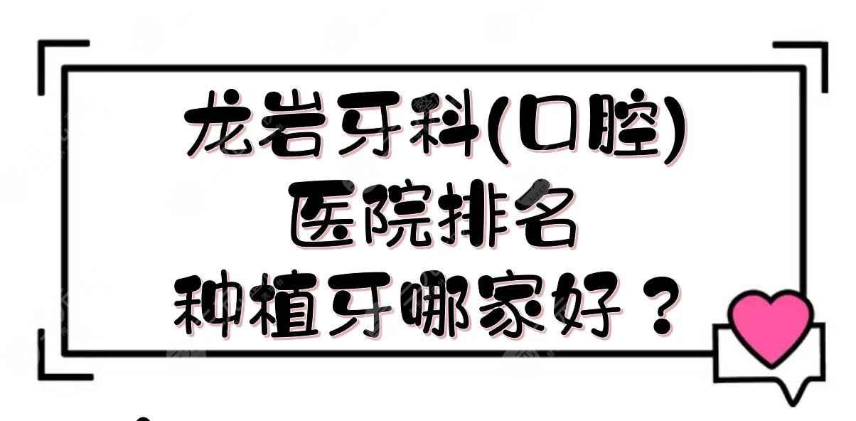 龙岩牙科(口腔)医院排名|种植牙哪家好？市一医院、市二医院等！各优势介绍