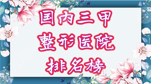 国内三甲整形医院排名前十有哪些？榜单出炉，等你pick！