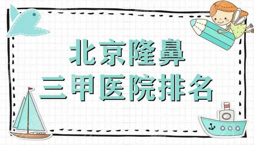 北京隆鼻三甲医院排名新鲜出炉丨协和、301、中日友好等5家上榜