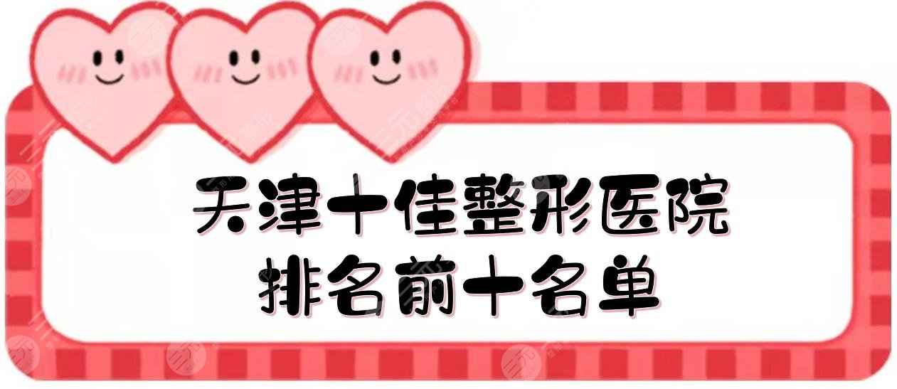 天津十佳整形医院排名前十名单:欧菲、伊尔美、美莱等私立！还有这些公立~