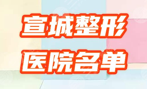 宣城有没有整形医院，哪家好？实力排行榜出炉，点击get！