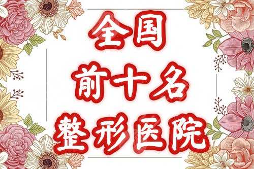 全国前十名的整形医院榜单公布！人气评选中国受欢迎的机构~