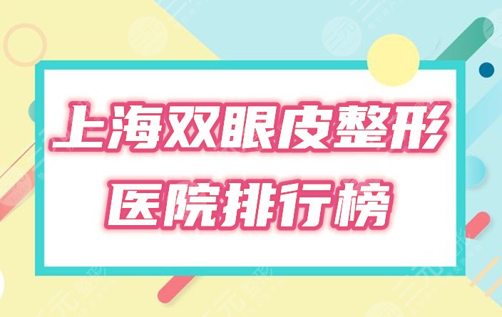 上海整形双眼皮医院哪家好？排行榜2021全新盘点！