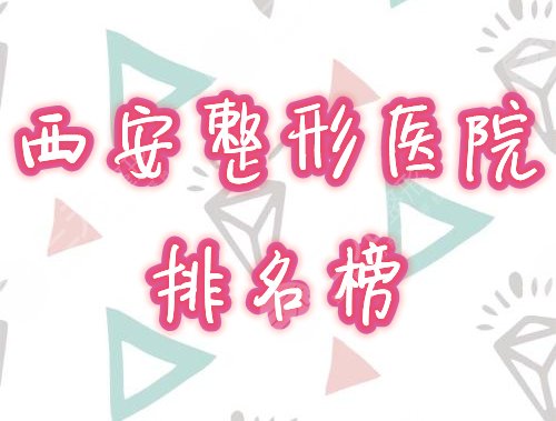 西安整形医院排名榜2021全新盘点，口碑医院名单点击一览！