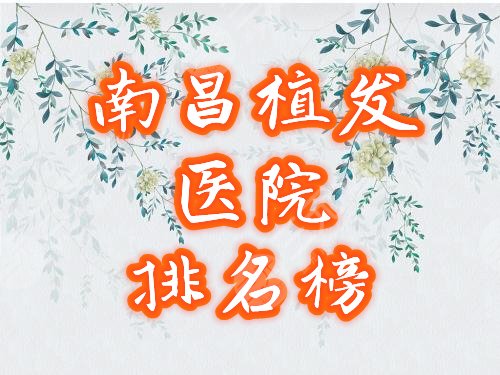 南昌植发医院排名榜公布！哪里好？正规医院名单全新盘点！