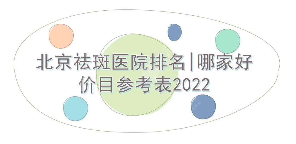 北京祛斑医院排名|哪家好？北医三院、中日、安贞等上榜！价目参考2022