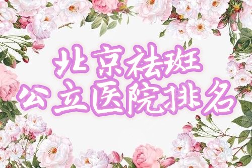 北京祛斑的公立医院哪个好？排名榜前三：协和、北医三院资料曝光！