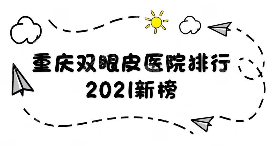 2021新榜|重庆双眼皮哪家医院好？华美、美莱、美轮美奂等上榜！