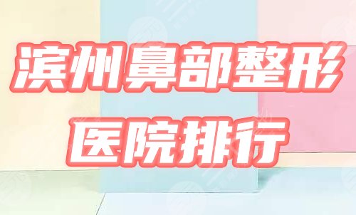 滨州鼻部整形医院排行榜|2021价格表&华美、新美欣等口碑机构一览！