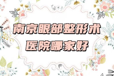 南京眼部整形术医院哪家好？2021整形费用&双眼皮果图