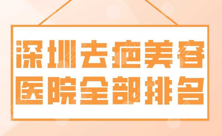 深圳去疤美容医院全部排名前五|艺星、美莱、阳光、富华等实力上榜！