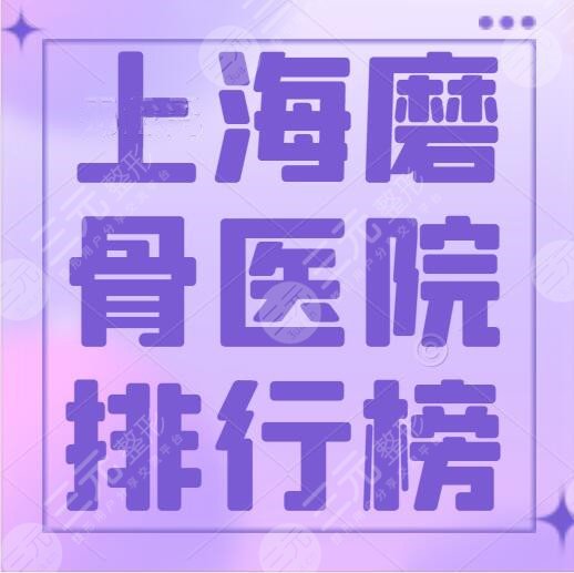 上海磨骨医院排行榜，磨骨哪家医院好？多家争夺“改脸王”称号