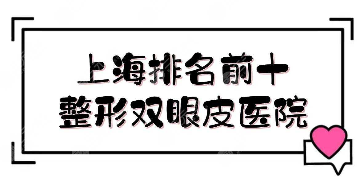 上海排名前十整形双眼皮医院:华美/伯思立/伊莱美等！实力详解+价格表