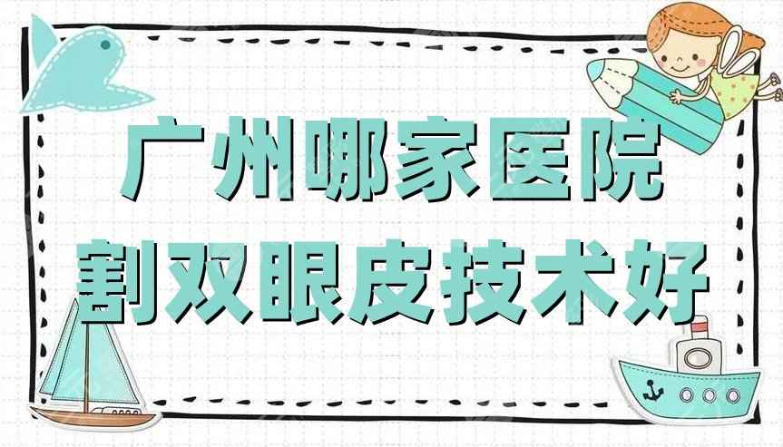 广州哪家医院割双眼皮技术好？网友评选：韩妃、韩后、美莱等5家