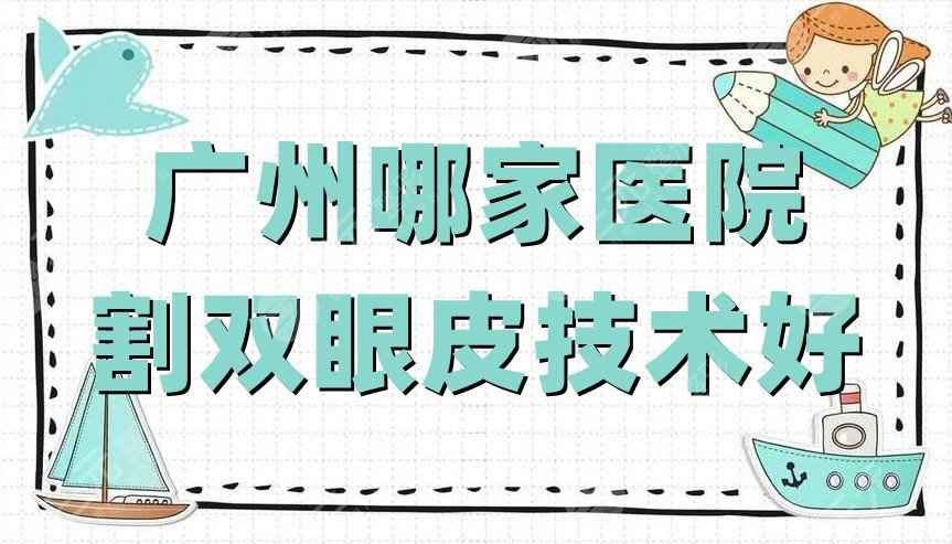 广州哪家医院割双眼皮技术好？网友评选：韩妃、韩后、美莱等5家