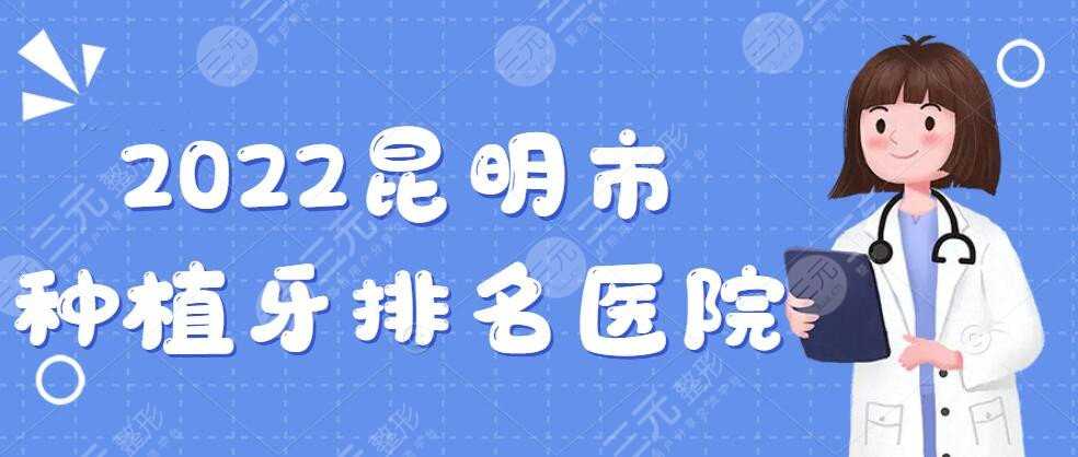 2022昆明市种植牙排名医院：延安医院口腔科|美奥口腔等，公立VS私立