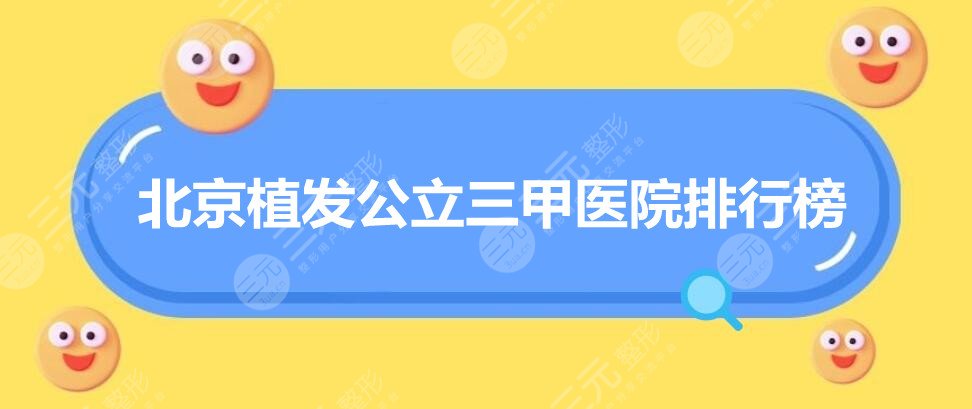 2022北京植发公立三甲医院排行榜，植发top4机构盘点