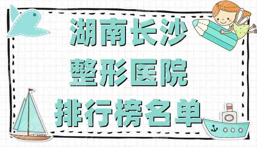 湖南长沙整形医院排行榜名单公布丨华韩华美、协雅、瑞美等5家上榜