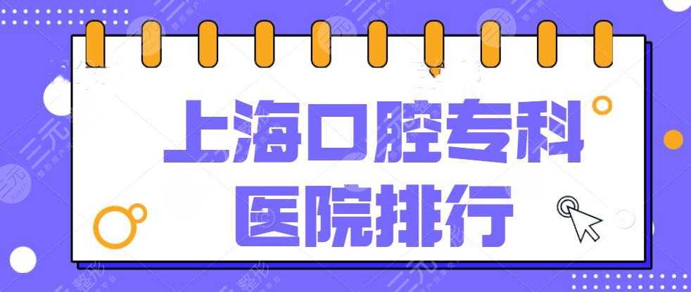 2022上海口腔专科医院排行，牙科榜单揭晓（top5）