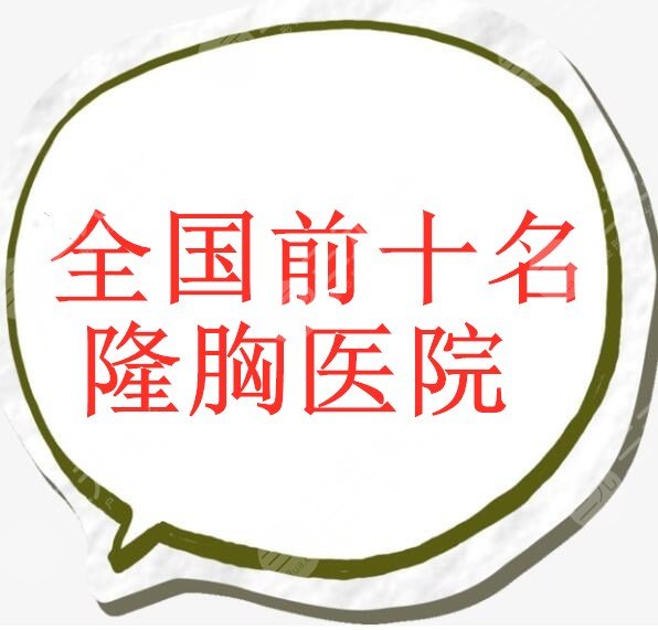 全国前十名的隆胸医院排行榜，个个都有技术、口碑、实力加持！